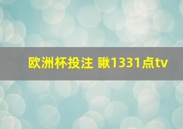 欧洲杯投注 瞅1331点tv